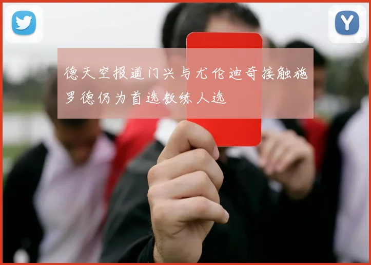 德天空报道门兴与尤伦迪奇接触施罗德仍为首选教练人选