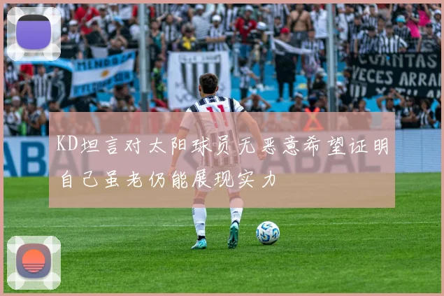 KD坦言对太阳球员无恶意希望证明自己虽老仍能展现实力