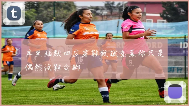 库里幽默回应穿鞋致敬克莱称只是偶然试鞋合脚