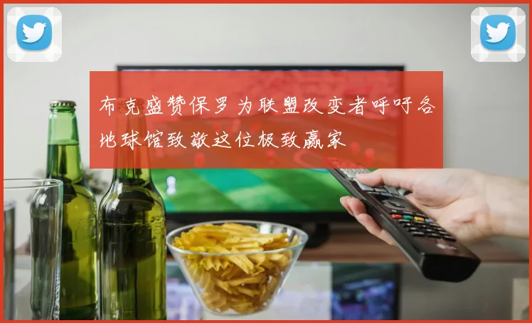 布克盛赞保罗为联盟改变者呼吁各地球馆致敬这位极致赢家