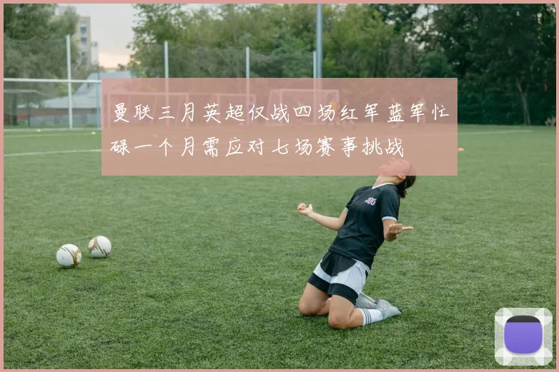 曼联三月英超仅战四场红军蓝军忙碌一个月需应对七场赛事挑战