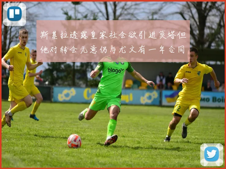 斯基拉透露皇家社会欲引进莫塔但他对转会无意仍与尤文有一年合同