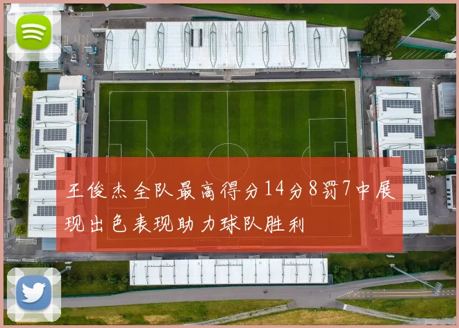 王俊杰全队最高得分14分8罚7中展现出色表现助力球队胜利