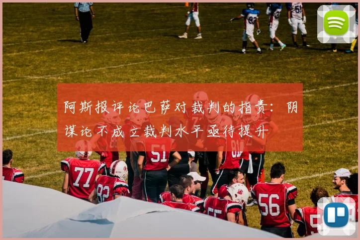 阿斯报评论巴萨对裁判的指责：阴谋论不成立裁判水平亟待提升