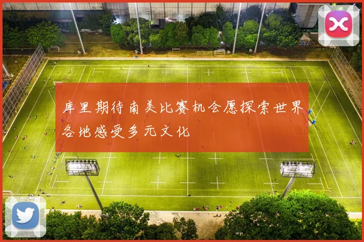 库里期待南美比赛机会愿探索世界各地感受多元文化