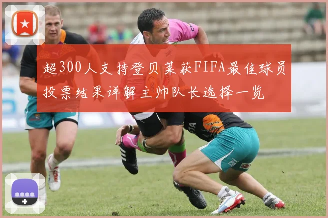 超300人支持登贝莱获FIFA最佳球员投票结果详解主帅队长选择一览