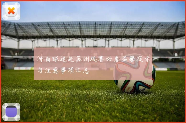 河南球迷赴苏州观赛必看温馨提示与注意事项汇总
