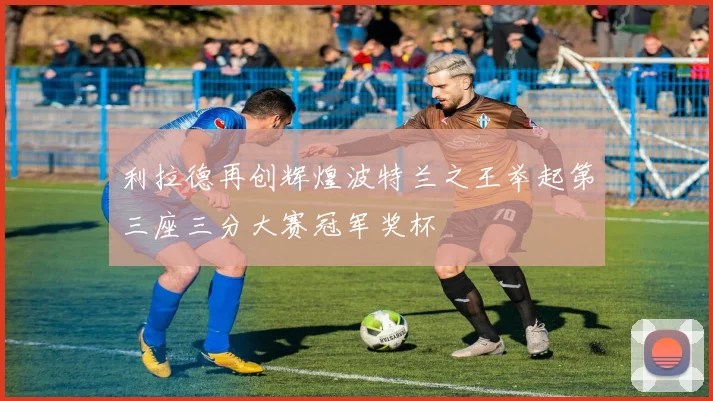 利拉德再创辉煌波特兰之王举起第三座三分大赛冠军奖杯