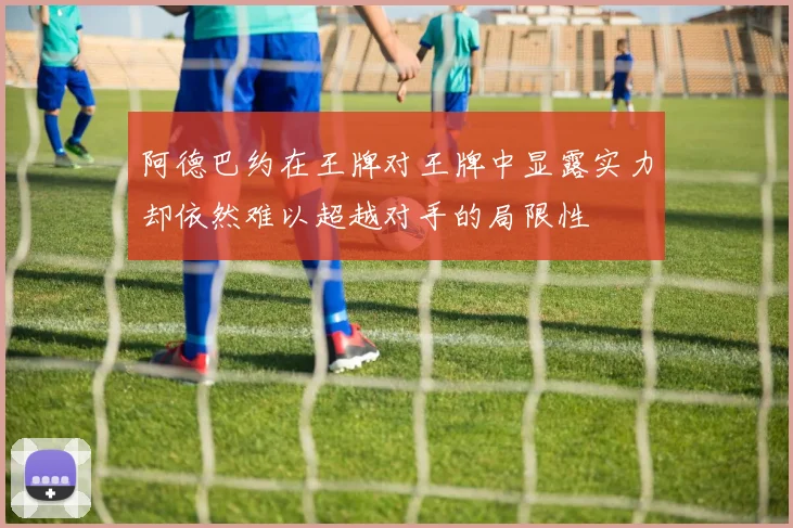 阿德巴约在王牌对王牌中显露实力却依然难以超越对手的局限性