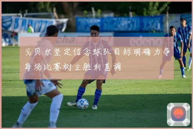 戈贝尔坚定信念球队目标明确力争每场比赛树立胜利基调