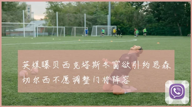 英媒曝贝西克塔斯冬窗欲引约恩森切尔西不愿调整门将阵容