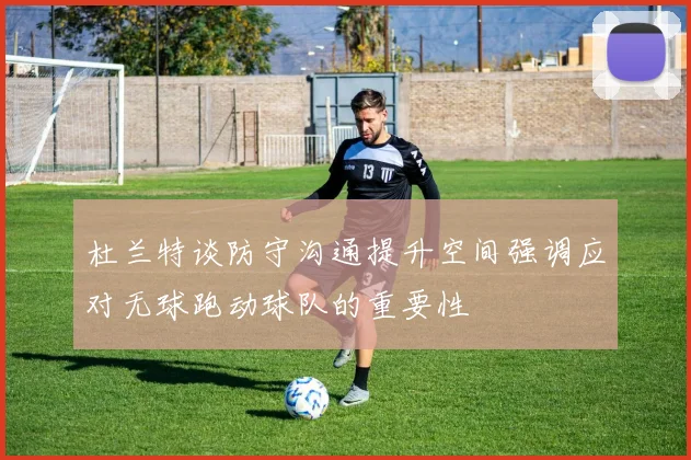 杜兰特谈防守沟通提升空间强调应对无球跑动球队的重要性