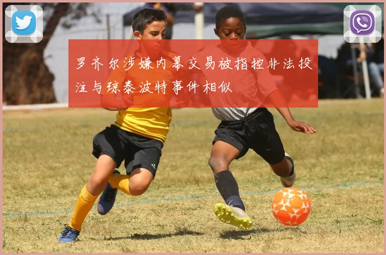 罗齐尔涉嫌内幕交易被指控非法投注与琼泰波特事件相似